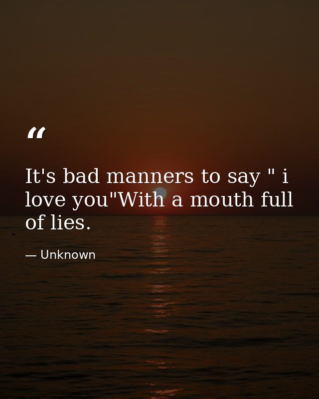 It's bad manners to say " i love you"With a mouth full of lies. — Unknown
