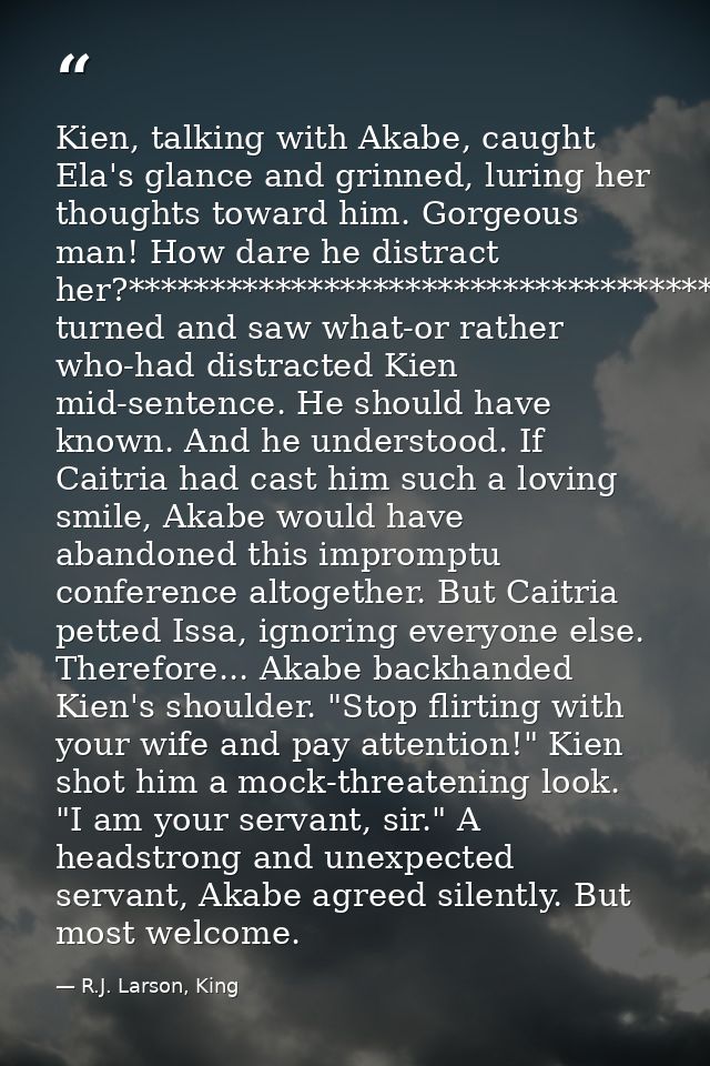 Kien, talking with Akabe, caught Ela's glance and grinned, luring her thoughts toward him. Gorgeous man! How dare he dis — R.J. Larson, King