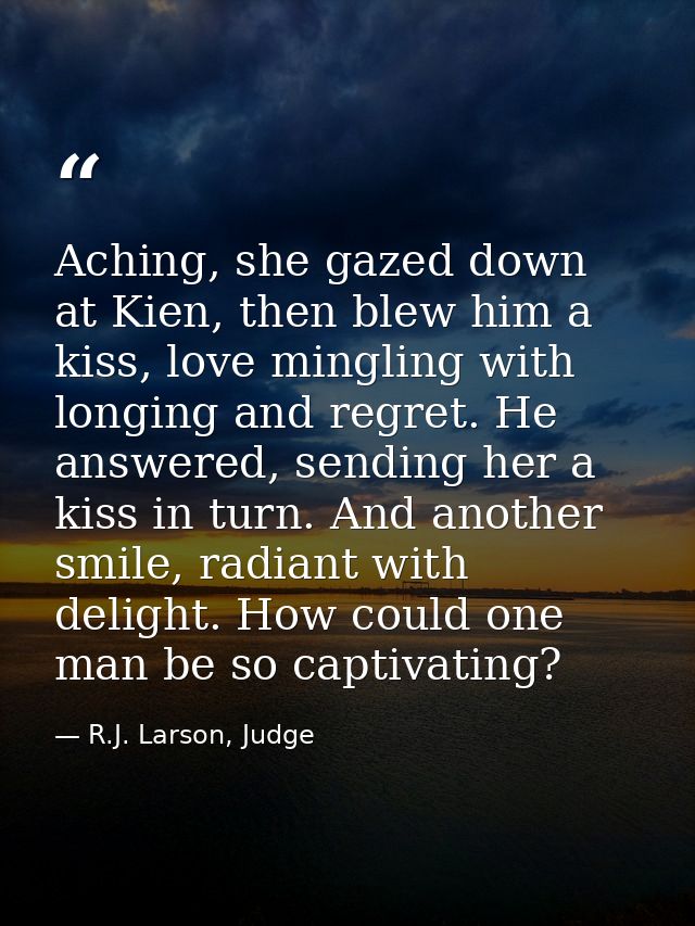 Aching, she gazed down at Kien, then blew him a kiss, love mingling with longing and regret. He answered, sending her a  — R.J. Larson, Judge