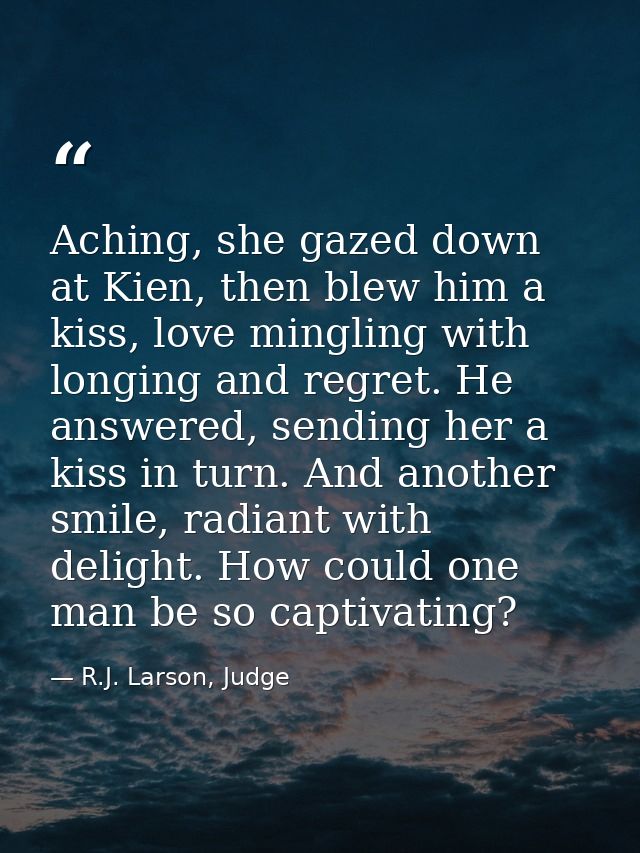 Aching, she gazed down at Kien, then blew him a kiss, love mingling with longing and regret. He answered, sending her a  — R.J. Larson, Judge