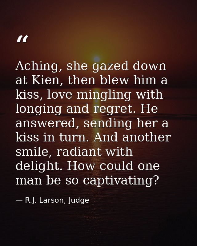Aching, she gazed down at Kien, then blew him a kiss, love mingling with longing and regret. He answered, sending her a  — R.J. Larson, Judge