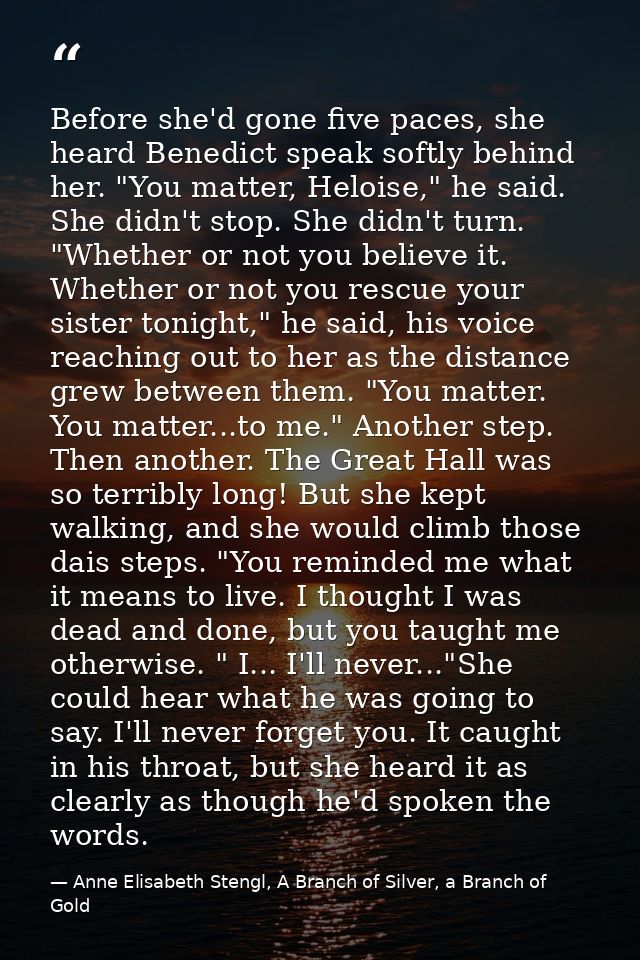 Before she'd gone five paces, she heard Benedict speak softly behind her. "You matter, Heloise," he said.  She didn't st — Anne Elisabeth Stengl, A Branch of Silver, a Branch of Gold