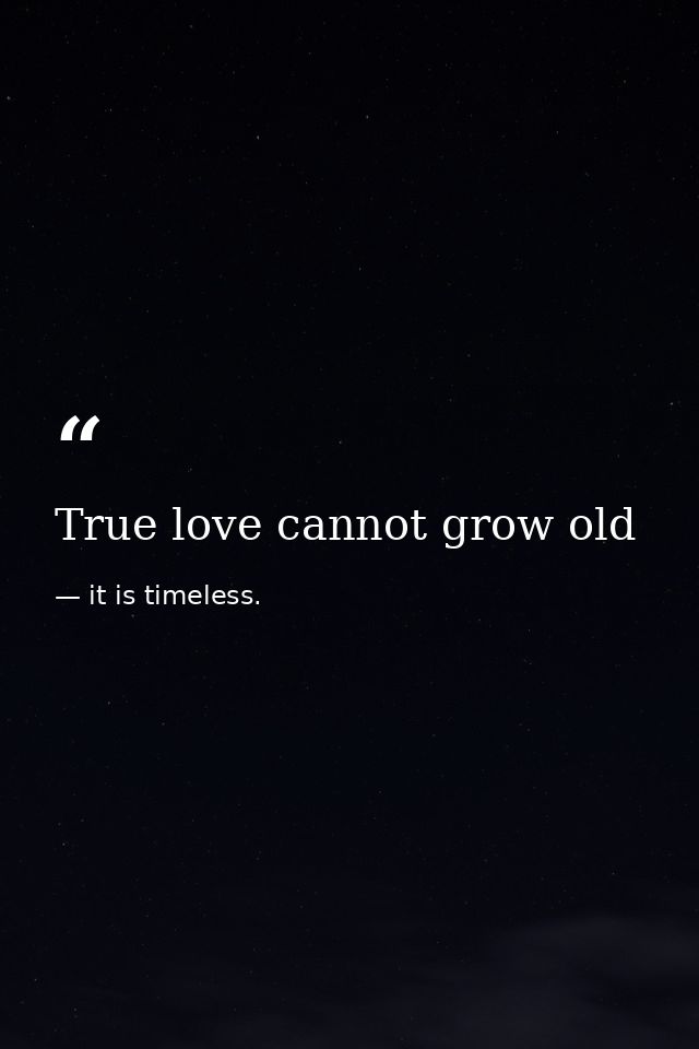 True love cannot grow old — it is timeless.