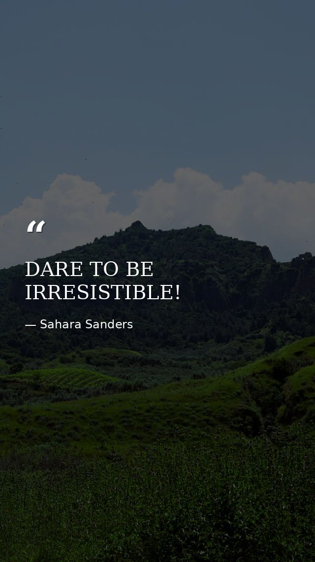DARE TO BE IRRESISTIBLE! — Sahara Sanders