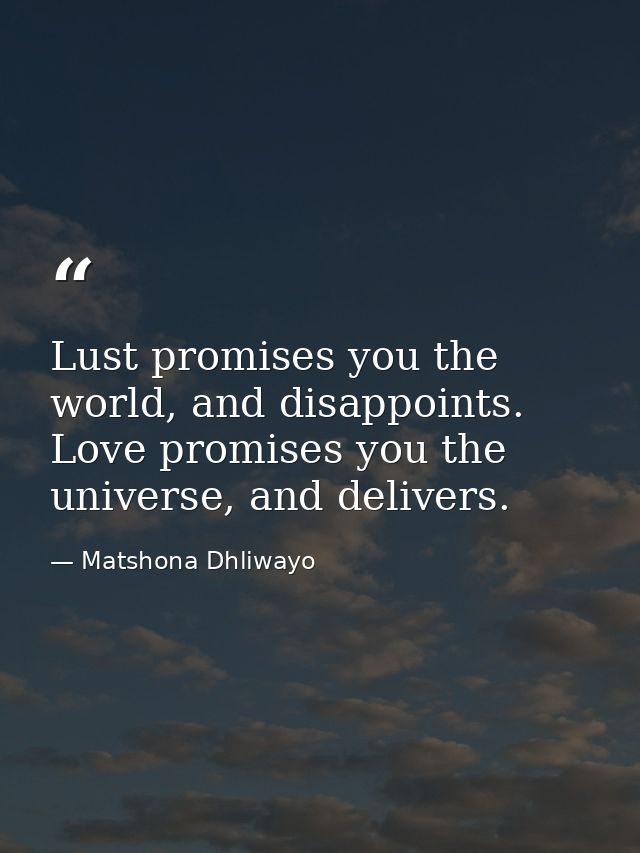 Lust promises you the world, and disappoints. Love promises you the universe, and delivers. — Matshona Dhliwayo
