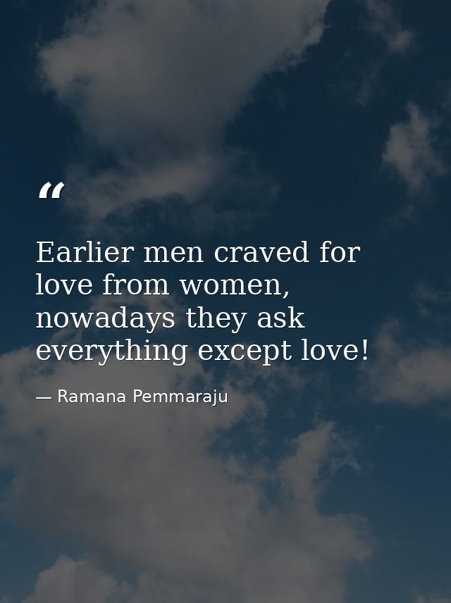 Earlier men craved for love from women, nowadays they ask everything except love! — Ramana Pemmaraju