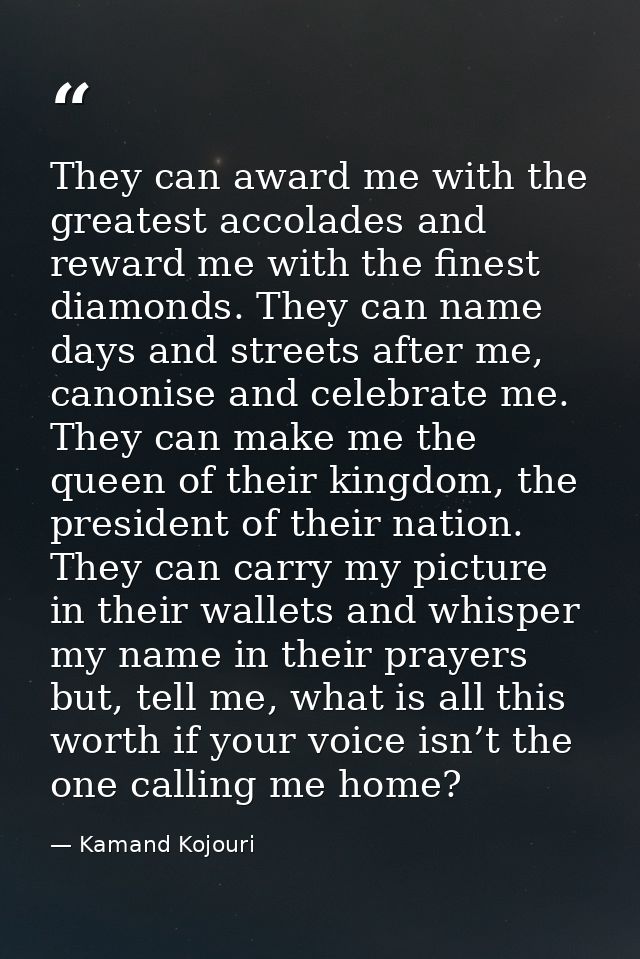 They can award me with the greatest accolades and reward me with the finest diamonds. They can name days and streets aft — Kamand Kojouri