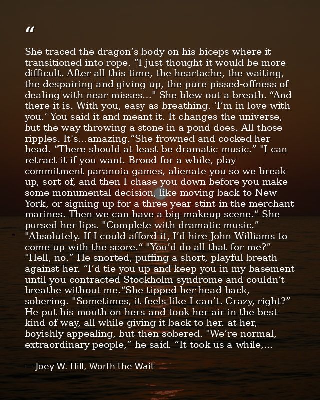 She traced the dragon’s body on his biceps where it transitioned into rope. “I just thought it would be more difficult.  — Joey W. Hill, Worth the Wait