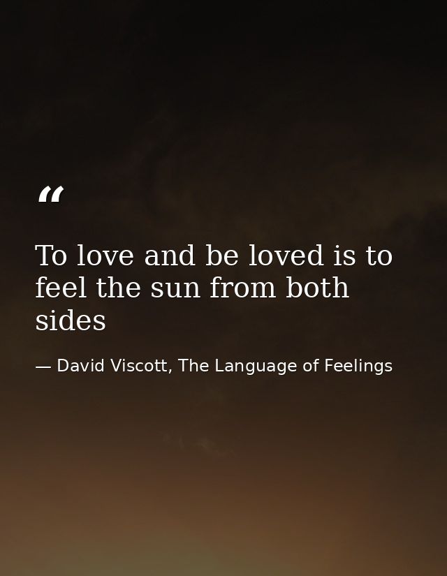 To love and be loved is to feel the sun from both sides — David Viscott, The Language of Feelings