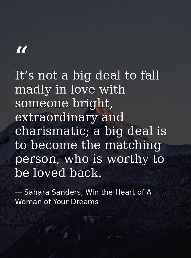 It’s not a big deal to fall madly in love with someone bright, extraordinary and charismatic; a big deal is to become th — Sahara Sanders, Win the Heart of A Woman of Your Dreams