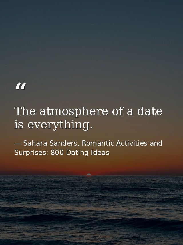 The atmosphere of a date is everything. — Sahara Sanders, Romantic Activities and Surprises: 800 Dating Ideas