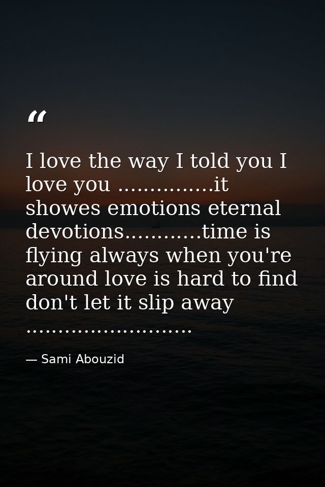 I love the way I told you I love you ...............it showes emotions eternal devotions............time is flying alway — Sami Abouzid