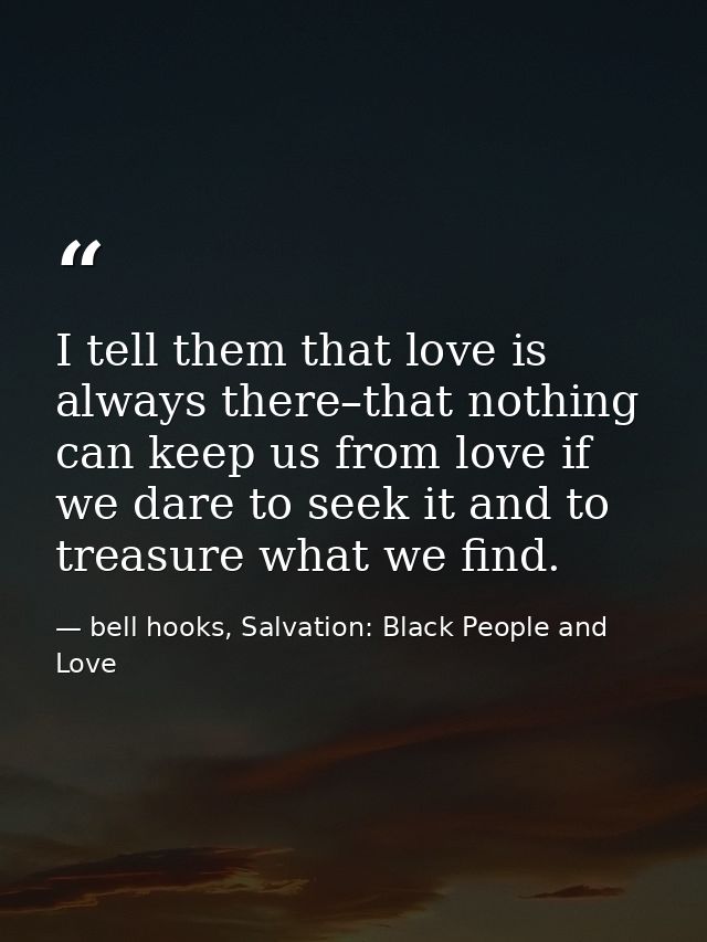 I tell them that love is always there–that nothing can keep us from love if we dare to seek it and to treasure what we f — bell hooks, Salvation: Black People and Love