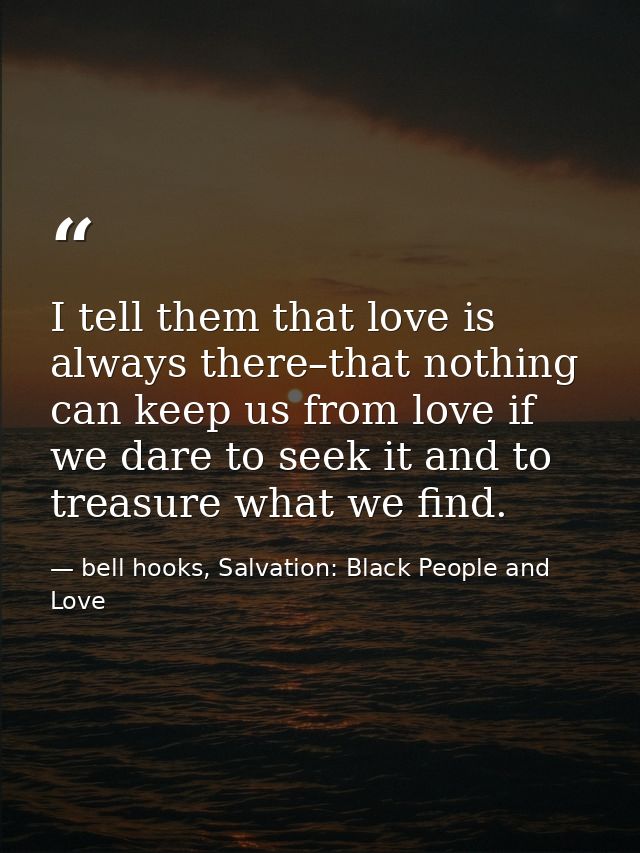 I tell them that love is always there–that nothing can keep us from love if we dare to seek it and to treasure what we f — bell hooks, Salvation: Black People and Love