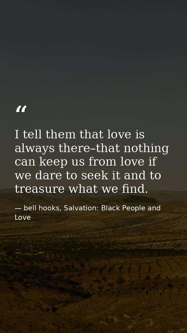 I tell them that love is always there–that nothing can keep us from love if we dare to seek it and to treasure what we f — bell hooks, Salvation: Black People and Love