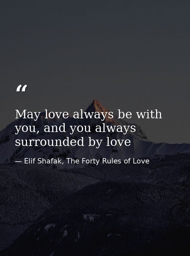 May love always be with you, and you always surrounded by love — Elif Shafak, The Forty Rules of Love