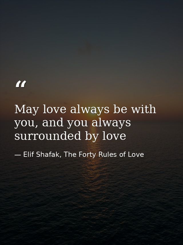 May love always be with you, and you always surrounded by love — Elif Shafak, The Forty Rules of Love