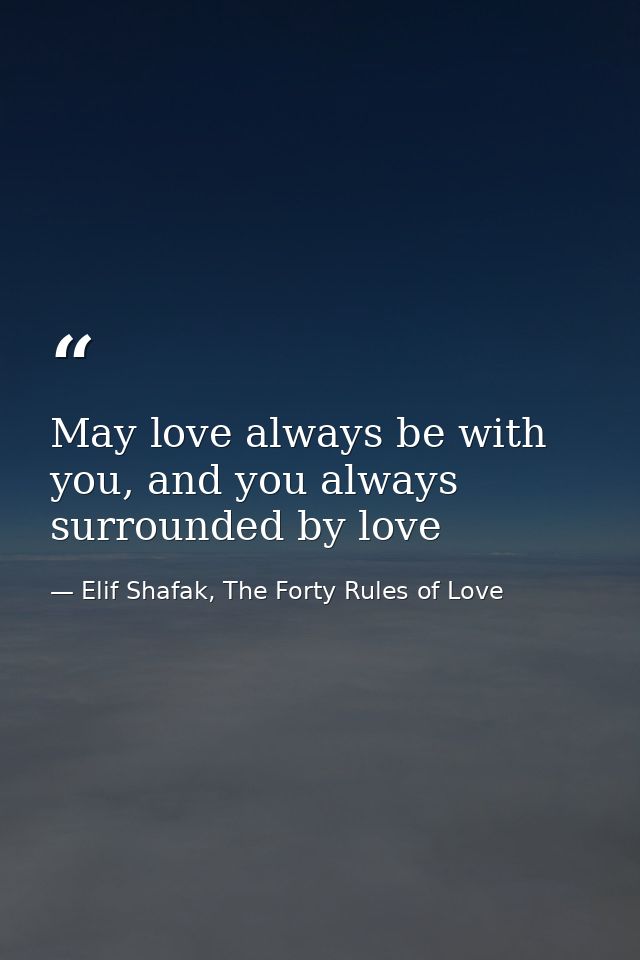 May love always be with you, and you always surrounded by love — Elif Shafak, The Forty Rules of Love