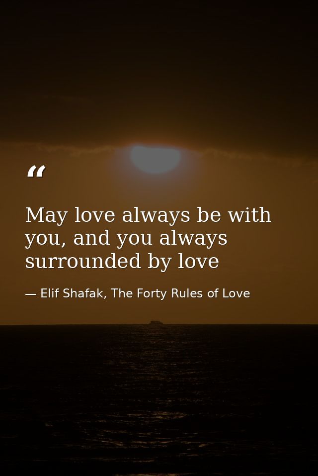 May love always be with you, and you always surrounded by love — Elif Shafak, The Forty Rules of Love