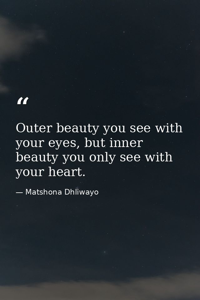 Outer beauty you see with your eyes, but inner beauty you only see with your heart. — Matshona Dhliwayo