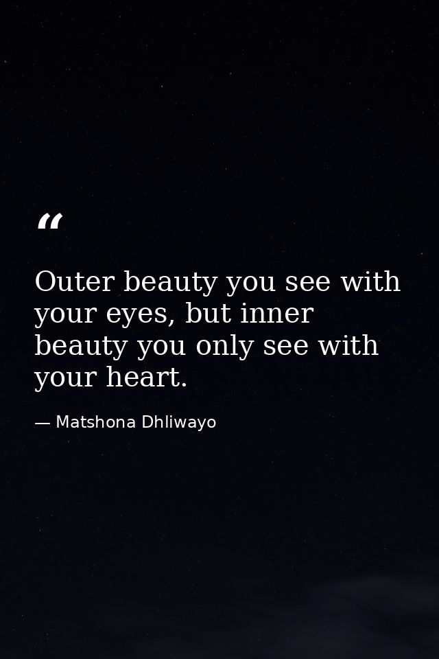 Outer beauty you see with your eyes, but inner beauty you only see with your heart. — Matshona Dhliwayo