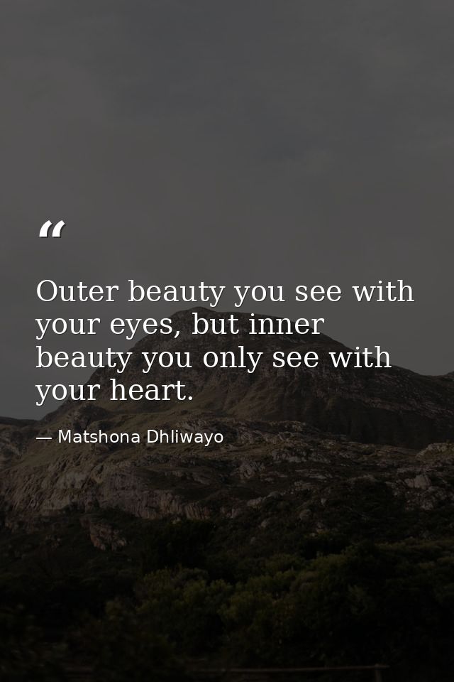 Outer beauty you see with your eyes, but inner beauty you only see with your heart. — Matshona Dhliwayo