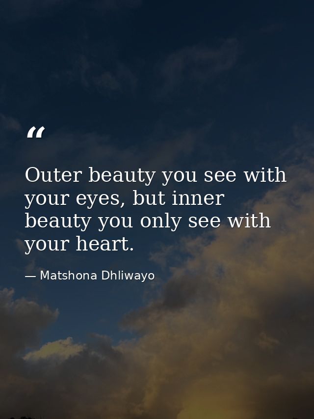 Outer beauty you see with your eyes, but inner beauty you only see with your heart. — Matshona Dhliwayo