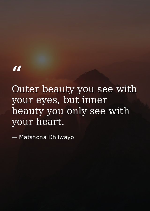 Outer beauty you see with your eyes, but inner beauty you only see with your heart. — Matshona Dhliwayo