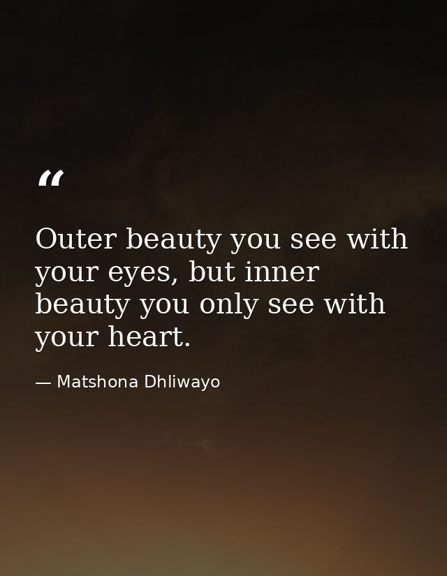 Outer beauty you see with your eyes, but inner beauty you only see with your heart. — Matshona Dhliwayo