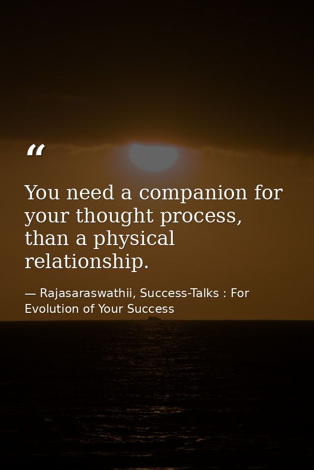 You need a companion for your thought process, than a physical relationship. — Rajasaraswathii, Success-Talks : For Evolution of Your Success
