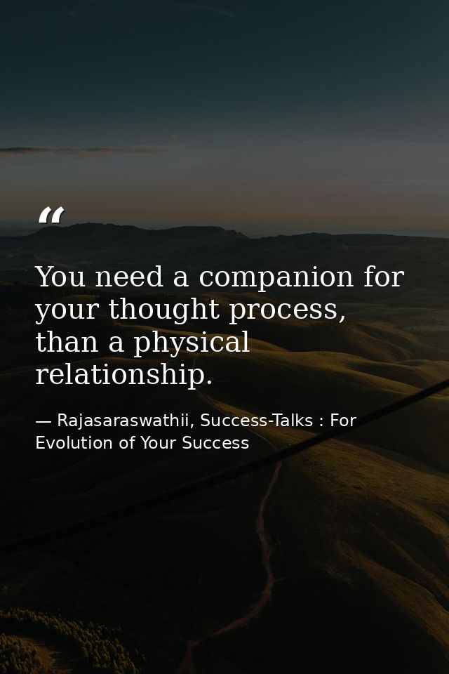 You need a companion for your thought process, than a physical relationship. — Rajasaraswathii, Success-Talks : For Evolution of Your Success