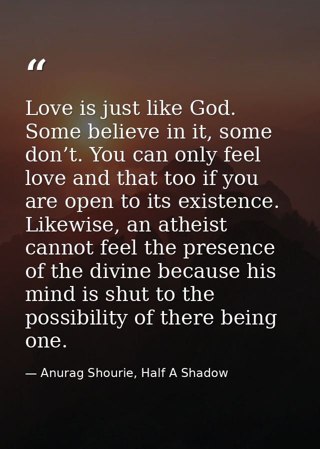 Love is just like God. Some believe in it, some don’t. You can only feel love and that too if you are open to its existe — Anurag Shourie, Half A Shadow