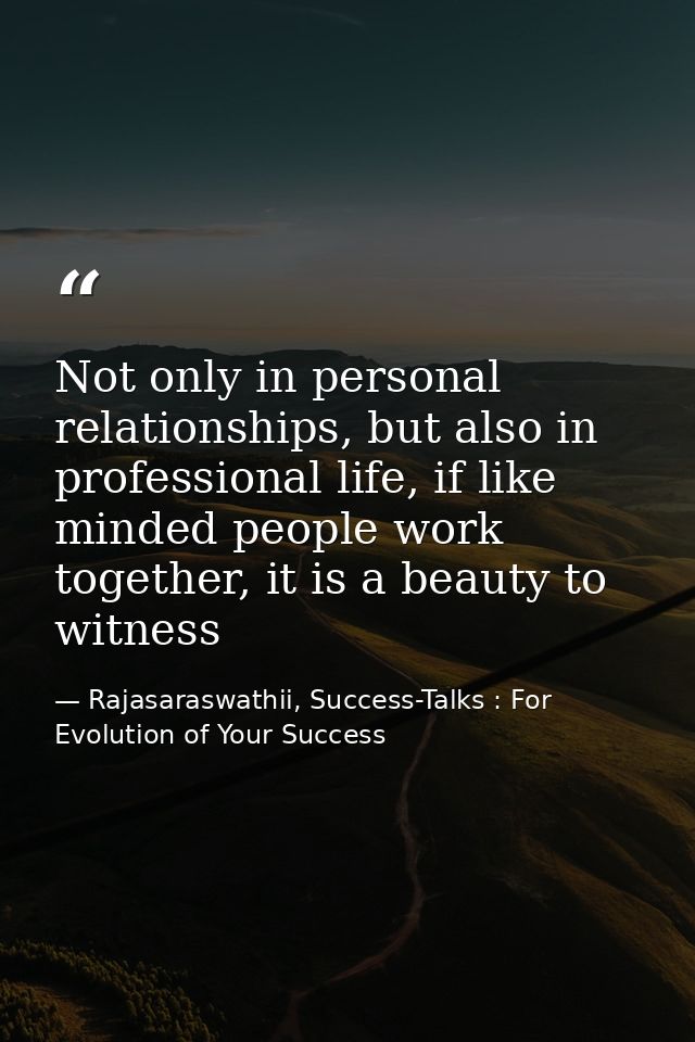Not only in personal relationships, but also in professional life, if like minded people work together, it is a beauty t — Rajasaraswathii, Success-Talks : For Evolution of Your Success