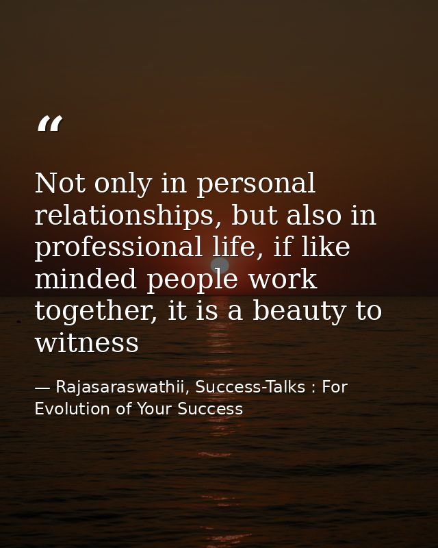 Not only in personal relationships, but also in professional life, if like minded people work together, it is a beauty t — Rajasaraswathii, Success-Talks : For Evolution of Your Success