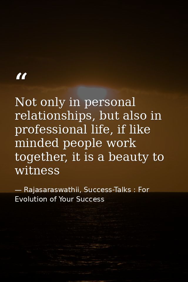 Not only in personal relationships, but also in professional life, if like minded people work together, it is a beauty t — Rajasaraswathii, Success-Talks : For Evolution of Your Success