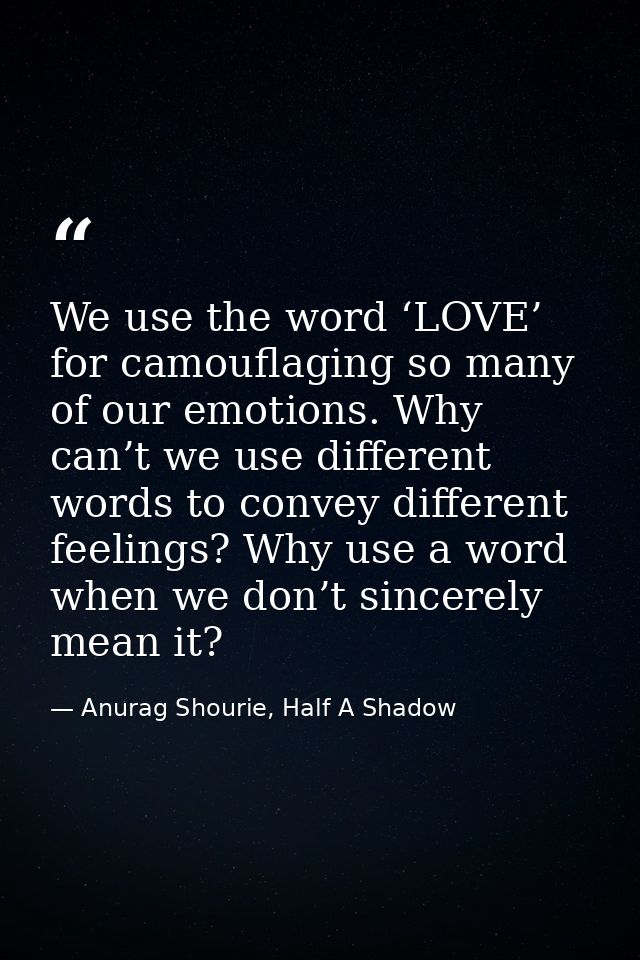 We use the word ‘LOVE’ for camouflaging so many of our emotions. Why can’t we use different words to convey different fe — Anurag Shourie, Half A Shadow