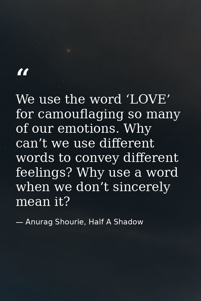 We use the word ‘LOVE’ for camouflaging so many of our emotions. Why can’t we use different words to convey different fe — Anurag Shourie, Half A Shadow