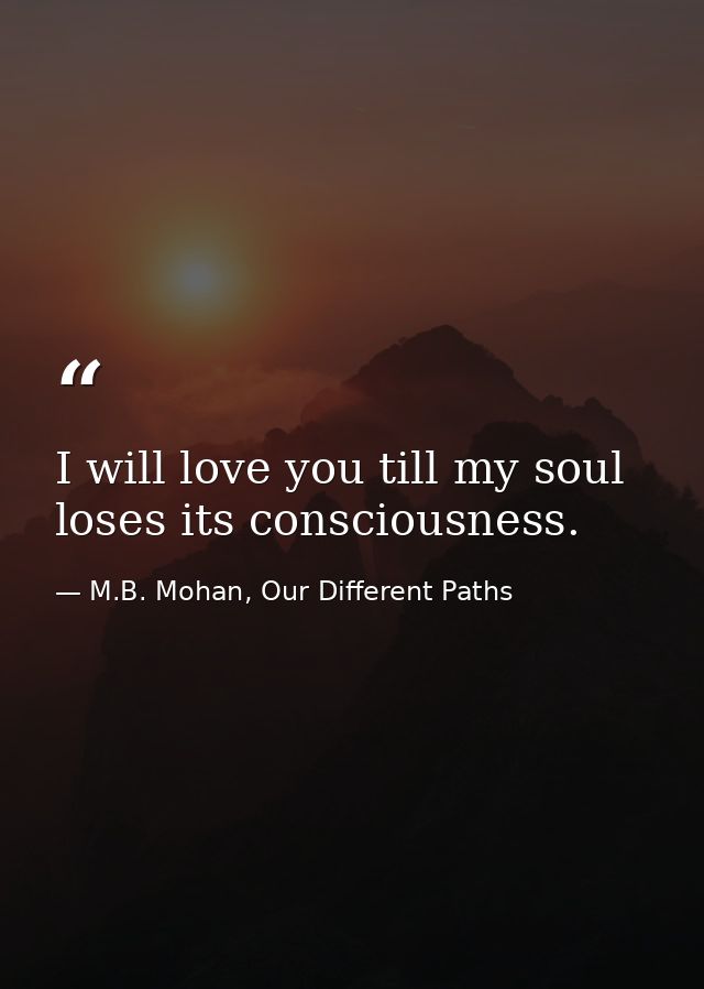 I will love you till my soul loses its consciousness. — M.B. Mohan, Our Different Paths