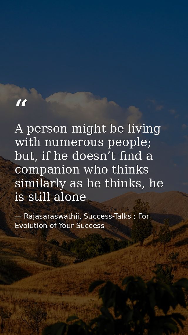 A person might be living with numerous people; but, if he doesn’t find a companion who thinks similarly as he thinks, he — Rajasaraswathii, Success-Talks : For Evolution of Your Success