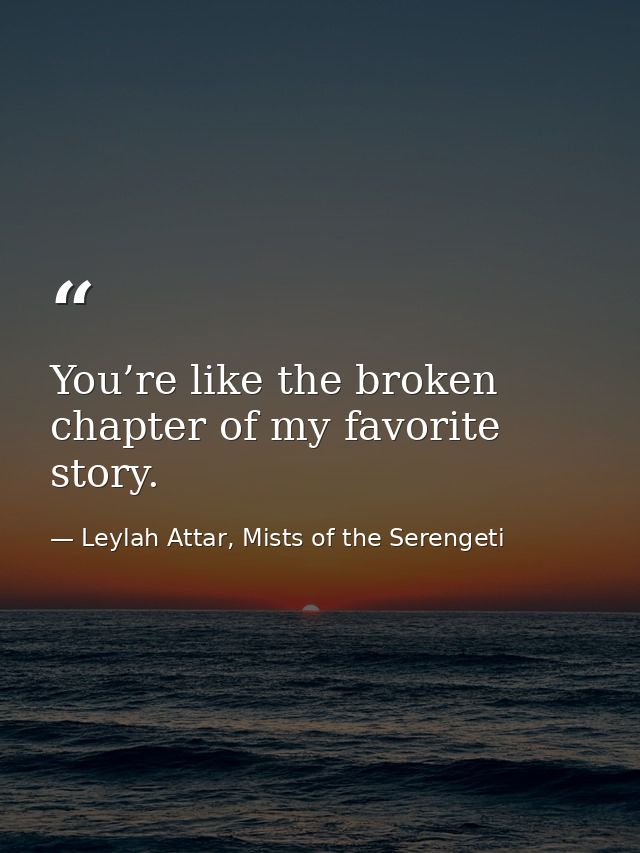 You’re like the broken chapter of my favorite story. — Leylah Attar, Mists of the Serengeti