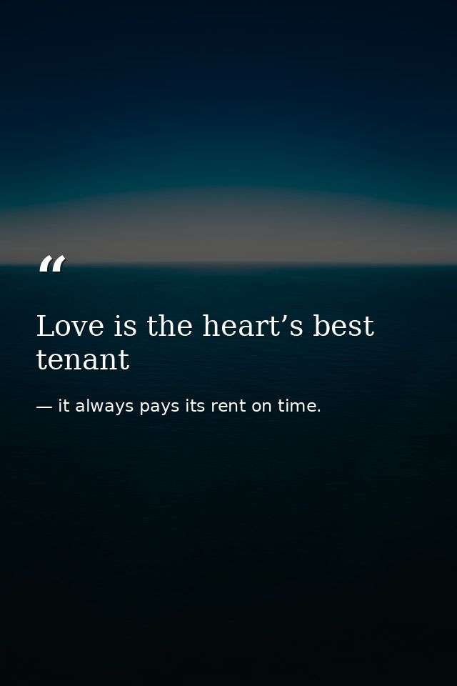 Love is the heart’s best tenant — it always pays its rent on time.