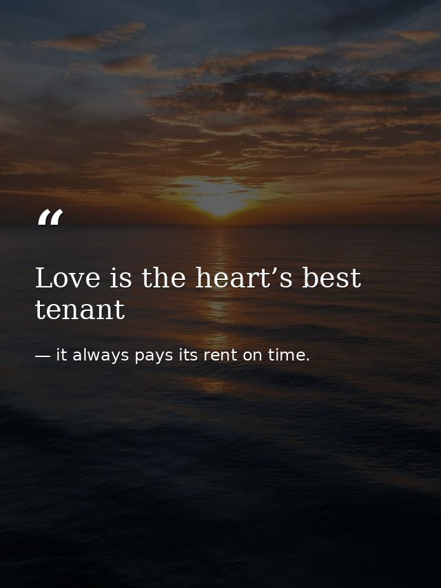 Love is the heart’s best tenant — it always pays its rent on time.