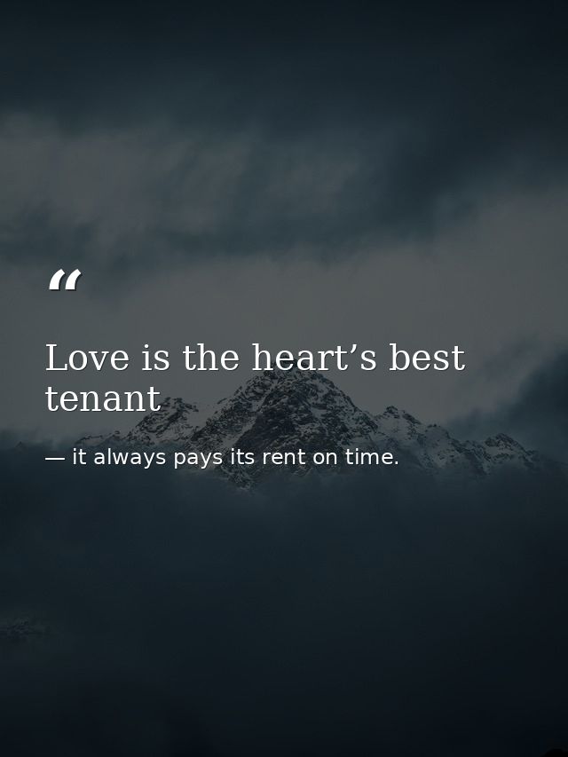 Love is the heart’s best tenant — it always pays its rent on time.