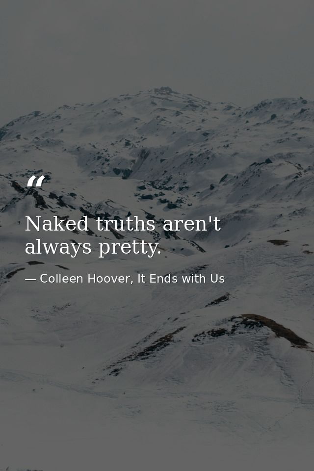 Naked truths aren't always pretty. — Colleen Hoover, It Ends with Us