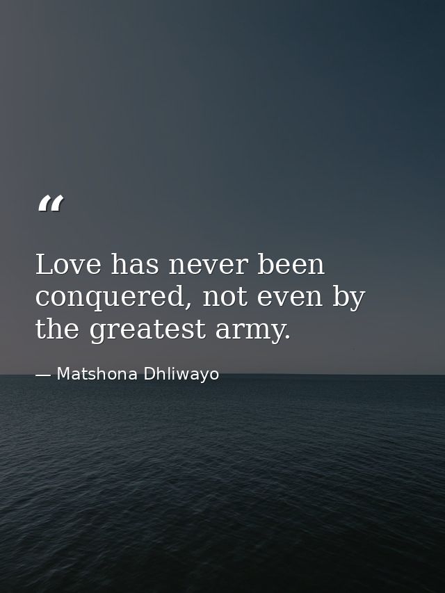 Love has never been conquered, not even by the greatest army. — Matshona Dhliwayo