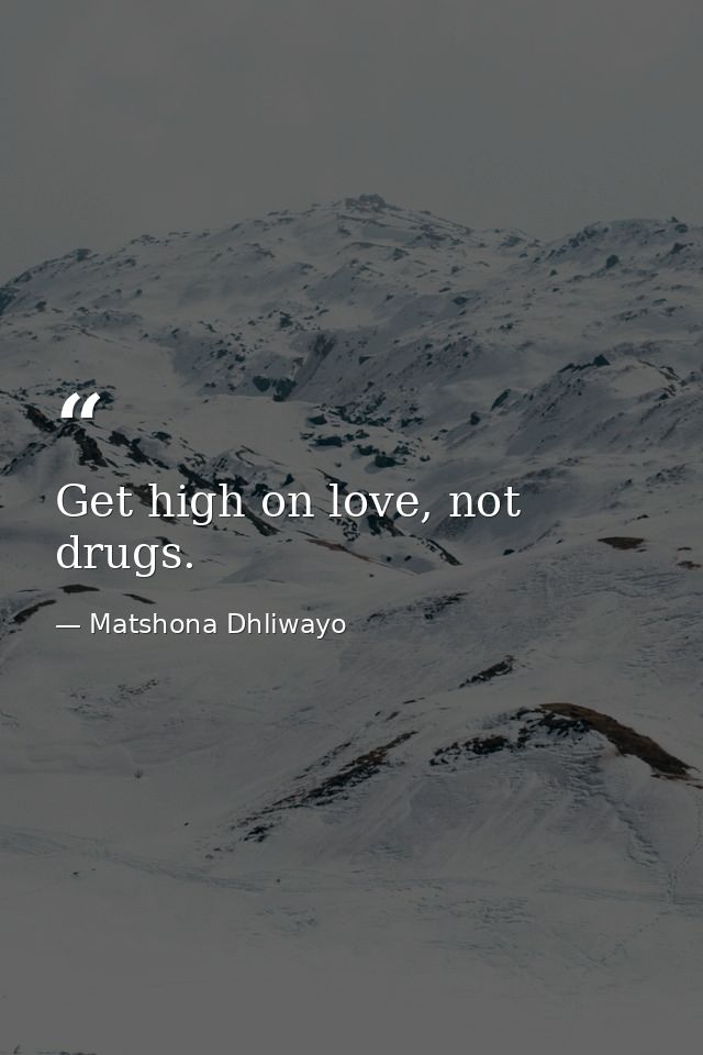 Get high on love, not drugs. — Matshona Dhliwayo