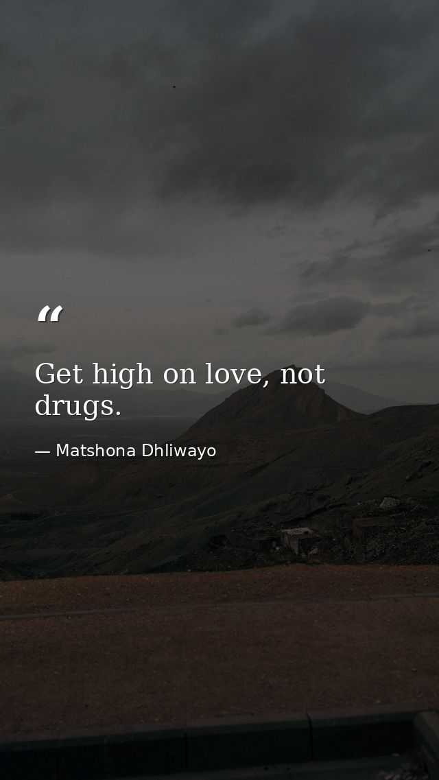 Get high on love, not drugs. — Matshona Dhliwayo