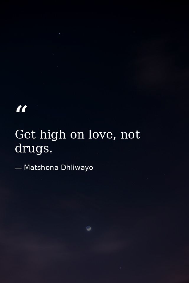 Get high on love, not drugs. — Matshona Dhliwayo