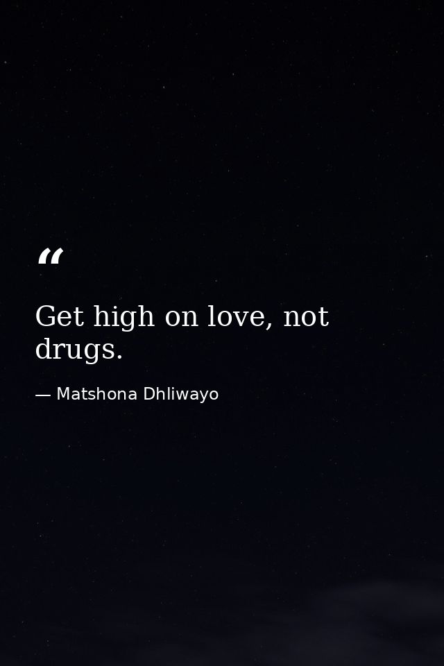 Get high on love, not drugs. — Matshona Dhliwayo