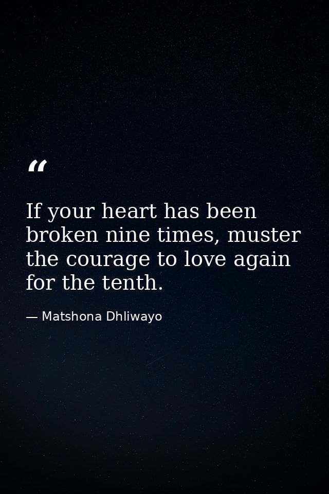 If your heart has been broken nine times, muster the courage to love again for the tenth. — Matshona Dhliwayo